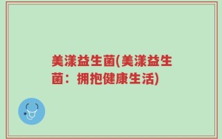 美漾益生菌(美漾益生菌：拥抱健康生活)