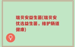 瑞贝安益生菌(瑞贝安优选益生菌，维护肠道健康)