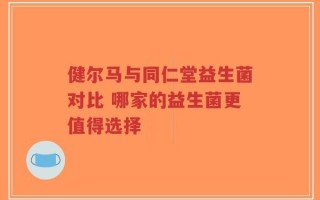 健尔马与同仁堂益生菌对比 哪家的益生菌更值得选择