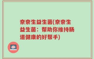 奈奈生益生菌(奈奈生益生菌：帮助你维持肠道健康的好帮手)