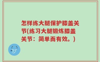 怎样练大腿保护膝盖关节(练习大腿锻炼膝盖关节：简单而有效。)