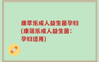 康萃乐成人益生菌孕妇(康蔼乐成人益生菌：孕妇适用)