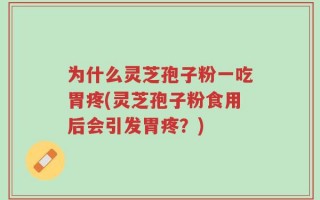 为什么灵芝孢子粉一吃胃疼(灵芝孢子粉食用后会引发胃疼？)