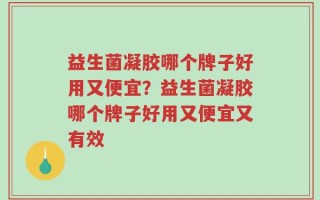 益生菌凝胶哪个牌子好用又便宜？益生菌凝胶哪个牌子好用又便宜又有效