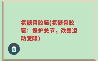 氨糖骨胶襄(氨糖骨胶襄：保护关节，改善运动受限)