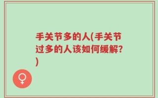 手关节多的人(手关节过多的人该如何缓解？)