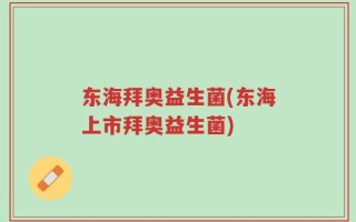 东海拜奥益生菌(东海上市拜奥益生菌)