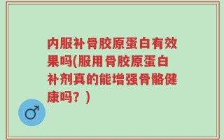 内服补骨胶原蛋白有效果吗(服用骨胶原蛋白补剂真的能增强骨骼健康吗？)