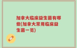 加拿大临床益生菌有哪些(加拿大常用临床益生菌一览)