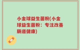 小金球益生菌粉(小金球益生菌粉：专注改善肠道健康)
