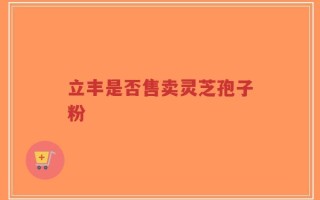 立丰是否售卖灵芝孢子粉
