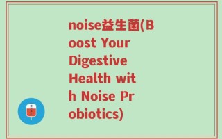 noise益生菌(Boost Your Digestive Health with Noise Probiotics)