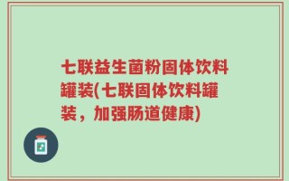 七联益生菌粉固体饮料罐装(七联固体饮料罐装，加强肠道健康)