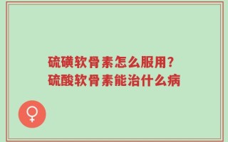 硫磺软骨素怎么服用？硫酸软骨素能治什么病