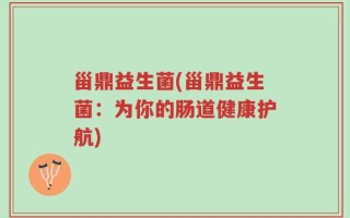 甾鼎益生菌(甾鼎益生菌：为你的肠道健康护航)