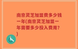南京灵芝加盟费多少钱一年(南京灵芝加盟一年需要多少投入费用？)