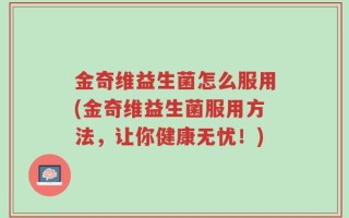 金奇维益生菌怎么服用(金奇维益生菌服用方法，让你健康无忧！)