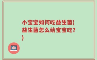小宝宝如何吃益生菌(益生菌怎么给宝宝吃？)