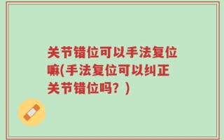 关节错位可以手法复位嘛(手法复位可以纠正关节错位吗？)