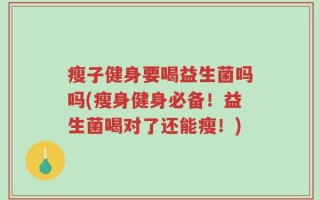瘦子健身要喝益生菌吗吗(瘦身健身必备！益生菌喝对了还能瘦！)
