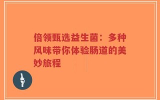 倍领甄选益生菌：多种风味带你体验肠道的美妙旅程