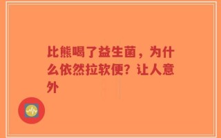 比熊喝了益生菌，为什么依然拉软便？让人意外