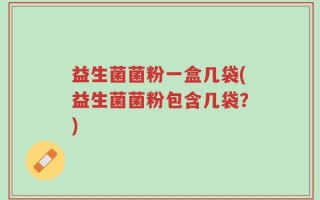 益生菌菌粉一盒几袋(益生菌菌粉包含几袋？)
