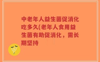 中老年人益生菌促消化吃多久(老年人食用益生菌有助促消化，需长期坚持