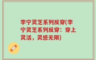 李宁灵芝系列反穿(李宁灵芝系列反穿：穿上灵活，灵感无限)