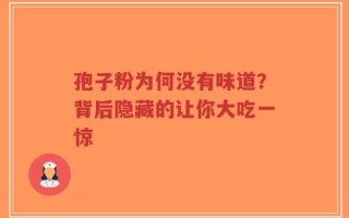孢子粉为何没有味道？背后隐藏的让你大吃一惊