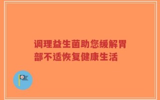 调理益生菌助您缓解胃部不适恢复健康生活