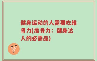 健身运动的人需要吃维骨力(维骨力：健身达人的必需品)