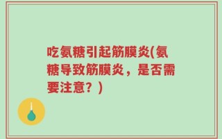吃氨糖引起筋膜炎(氨糖导致筋膜炎，是否需要注意？)