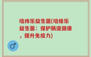 培纬乐益生菌(培维乐益生菌：保护肠道健康，提升免疫力)
