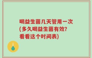 喝益生菌几天管用一次(多久喝益生菌有效？看看这个时间表)