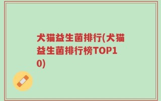 犬猫益生菌排行(犬猫益生菌排行榜TOP10)