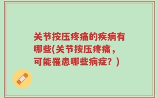 关节按压疼痛的疾病有哪些(关节按压疼痛，可能罹患哪些病症？)