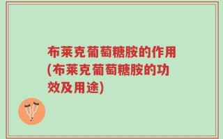 布莱克葡萄糖胺的作用(布莱克葡萄糖胺的功效及用途)