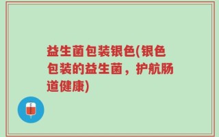 益生菌包装银色(银色包装的益生菌，护航肠道健康)