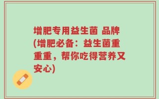 增肥专用益生菌 品牌(增肥必备：益生菌重重重，帮你吃得营养又安心)