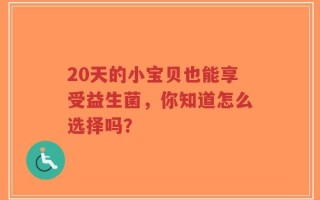 20天的小宝贝也能享受益生菌，你知道怎么选择吗？