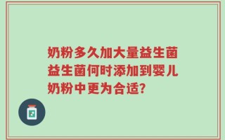 奶粉多久加大量益生菌益生菌何时添加到婴儿奶粉中更为合适？