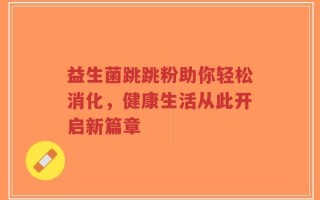 益生菌跳跳粉助你轻松消化，健康生活从此开启新篇章
