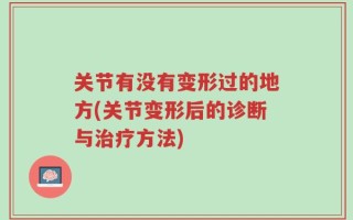 关节有没有变形过的地方(关节变形后的诊断与治疗方法)