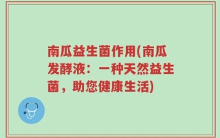 南瓜益生菌作用(南瓜发酵液：一种天然益生菌，助您健康生活)