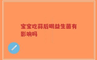 宝宝吃蒜后喝益生菌有影响吗
