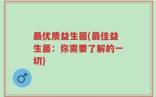 最优质益生菌(最佳益生菌：你需要了解的一切)