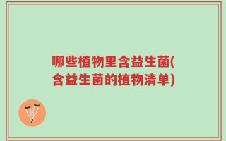 哪些植物里含益生菌(含益生菌的植物清单)