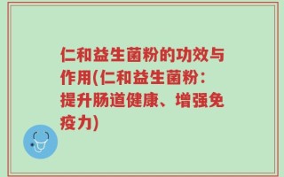 仁和益生菌粉的功效与作用(仁和益生菌粉：提升肠道健康、增强免疫力)