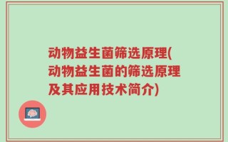 动物益生菌筛选原理(动物益生菌的筛选原理及其应用技术简介)